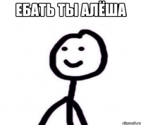 ебать ты алёша 