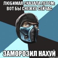 Любимая сказала летом: вот бы снежку сейчас заморозил нахуй