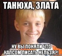 Танюха, Злата Ну вы поняли что КАПСОМ ПИСАТЬ НЕЛЬЗЯ?!