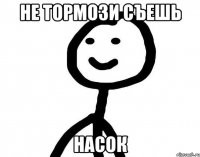 не тормози съешь насок