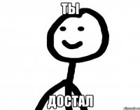 Ты Достал