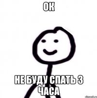 ОК Не буду спать 3 часа