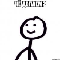 чё делаем? 