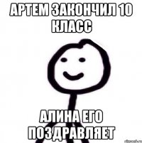 Артем закончил 10 класс Алина его поздравляет