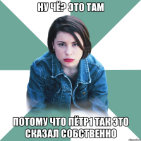 ну чё? это там потому что Пётр1 так это сказал собственно