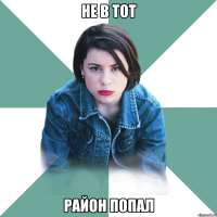 не в тот район попал