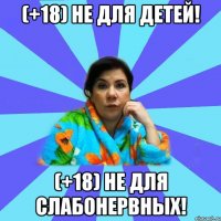 (+18) не для детей! (+18) не для слабонервных!