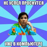 не успел проснутся уже в компьютере