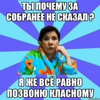 Ты почему за собранее не сказал ? Я же всё равно позвоню класному