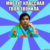 Мне тут классная твоя звонила... 