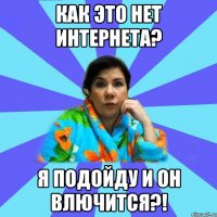 Как это нет интернета? Я подойду и он влючится?!