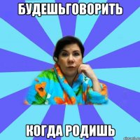 будешьговорить когда родишь