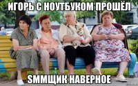 Игорь с ноутбуком прошёл SMMщик наверное