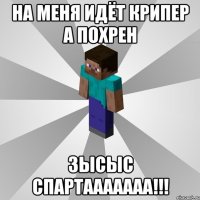 На меня идёт крипер а похрен Зысыс спартааааааа!!!