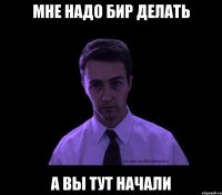 Мне надо БИР делать А вы тут начали