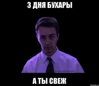 3 дня бухары а ты свеж