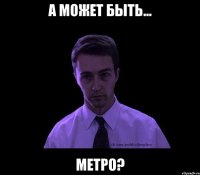 а может быть... метро?