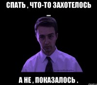 спать , что-то захотелось ... а не , показалось .