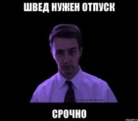 швед нужен отпуск срочно