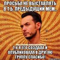 Просьба не выставлять в т.б. Предыдущий мем., Т.к я его создала и опубликовала в другую группу Спасибо!