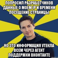 Попросил разработчиков данные о моем IP и времени посещение страницы Но Это информация утекла всем через Агент поддержки Вконтакте