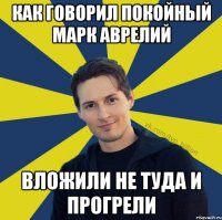 Как говорил покойный Марк Аврелий Вложили не туда и прогрели