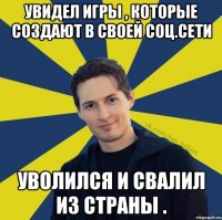 Увидел игры , которые создают в своей соц.сети Уволился и свалил из страны .