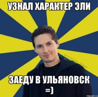 узнал характер эли заеду в ульяновск =)