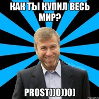 как ты купил весь мир? prost))0))0)