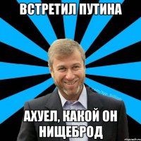 Встретил Путина Ахуел, какой он нищеброд