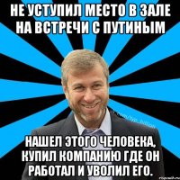 Не уступил место в зале на встречи с Путиным нашел этого человека, купил компанию где он работал и уволил его.