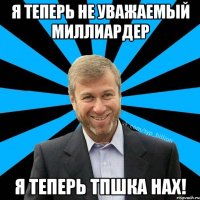 Я теперь не уважаемый миллиардер я теперь ТПШКА нах!