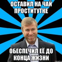 оставил на чай проститутке обеспечил её до конца жизни