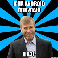 К на android покупаю Я аэс