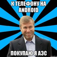 К телефону на android Покупаю я аэс