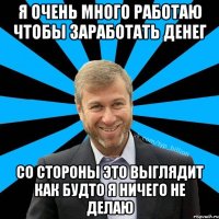 я очень много работаю чтобы заработать денег со стороны это выглядит как будто я ничего не делаю