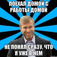 Поехал домой с работы домой Не понял сразу, что я уже в нем