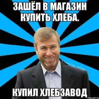 Зашёл в магазин купить хлеба. Купил хлебзавод