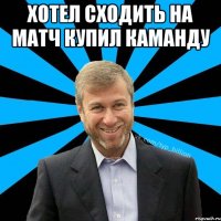 хотел сходить на матч купил каманду 