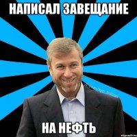 Написал завещание На нефть