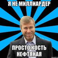 Я НЕ МИЛЛИАРДЕР ПРОСТО КОСТЬ НЕФТЯНАЯ