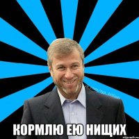  кормлю ею нищих