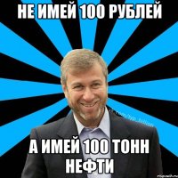Не имей 100 рублей А имей 100 тонн нефти