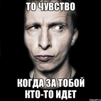 То чувство Когда за тобой кто-то идет