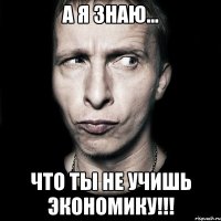 А я знаю... Что ты не учишь экономику!!!