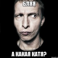 бляя а какая Катя?