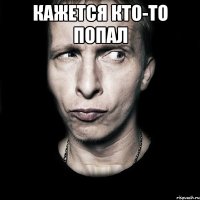 Кажется кто-то попал 