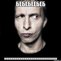 Бебебеебеб ММММММММММММММММММММММММММ