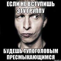 Если не вступишь эту группу Будешь тупоголовым пресмыкающимся