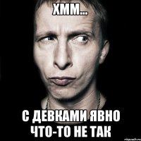 хмм... с девками явно что-то не так